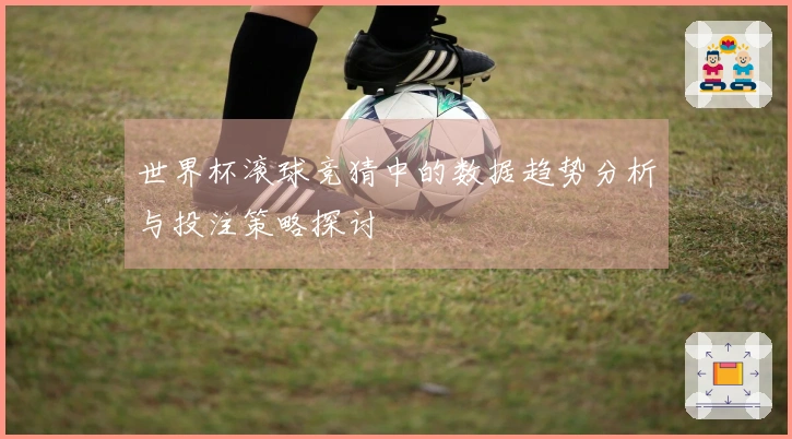 世界杯滚球竞猜中的数据趋势分析与投注策略探讨
