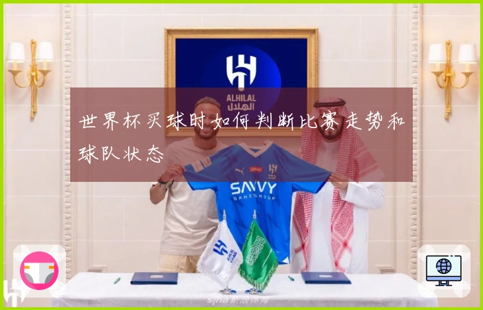 世界杯买球时如何判断比赛走势和球队状态