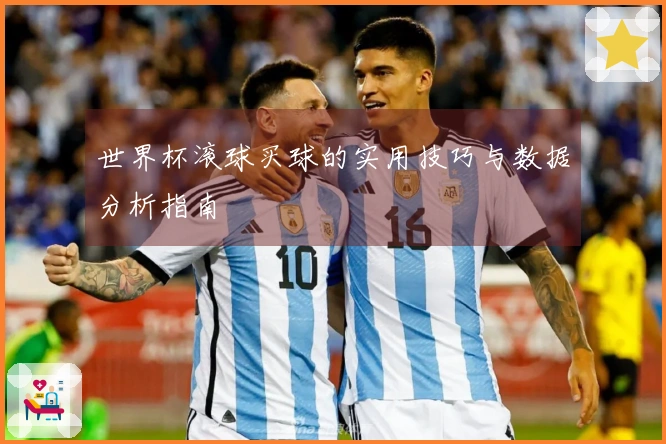 世界杯滚球买球的实用技巧与数据分析指南